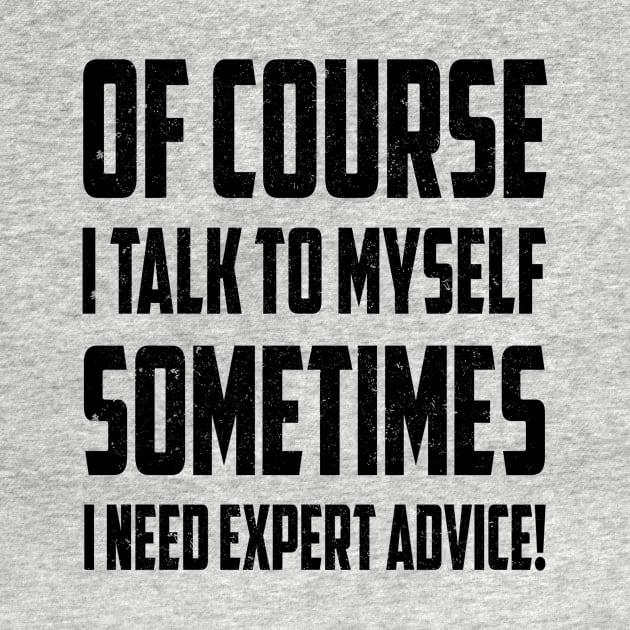 Of Course I Talk to Myself Sometimes I Need Expert Advice Funny Sarcasm by SilverTee